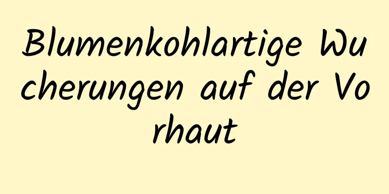 Blumenkohlartige Wucherungen auf der Vorhaut