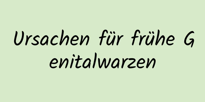 Ursachen für frühe Genitalwarzen