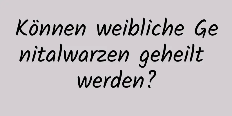 Können weibliche Genitalwarzen geheilt werden?