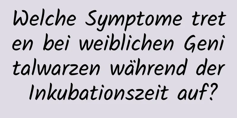 Welche Symptome treten bei weiblichen Genitalwarzen während der Inkubationszeit auf?