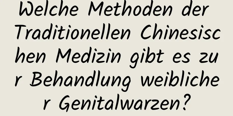 Welche Methoden der Traditionellen Chinesischen Medizin gibt es zur Behandlung weiblicher Genitalwarzen?