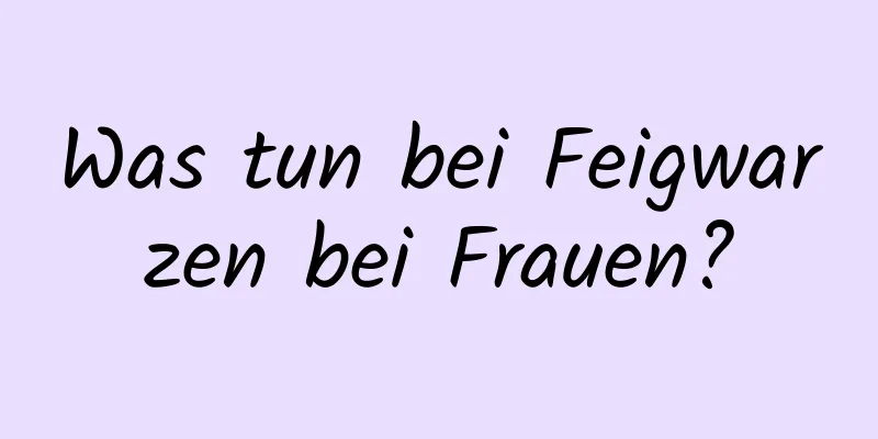 Was tun bei Feigwarzen bei Frauen?