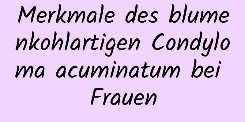 Merkmale des blumenkohlartigen Condyloma acuminatum bei Frauen