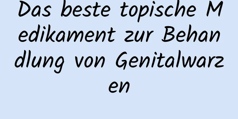 Das beste topische Medikament zur Behandlung von Genitalwarzen