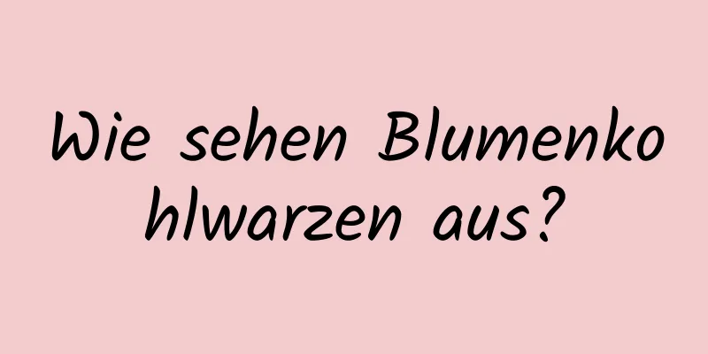 Wie sehen Blumenkohlwarzen aus?