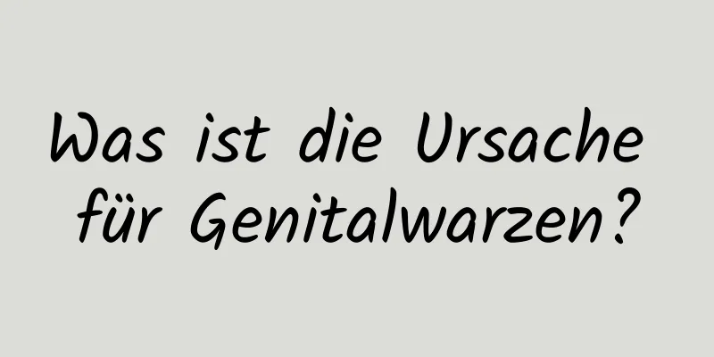 Was ist die Ursache für Genitalwarzen?