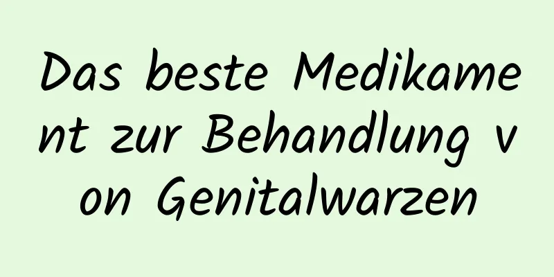 Das beste Medikament zur Behandlung von Genitalwarzen