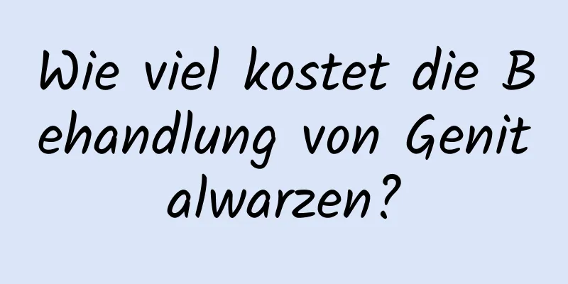Wie viel kostet die Behandlung von Genitalwarzen?