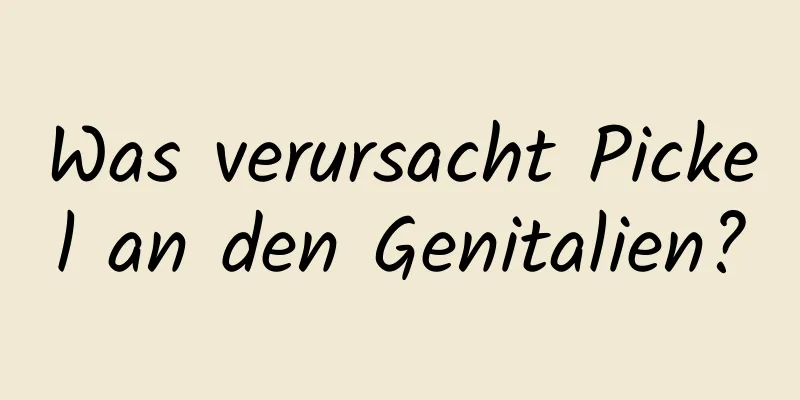 Was verursacht Pickel an den Genitalien?