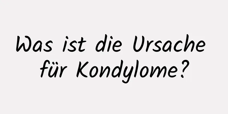 Was ist die Ursache für Kondylome?