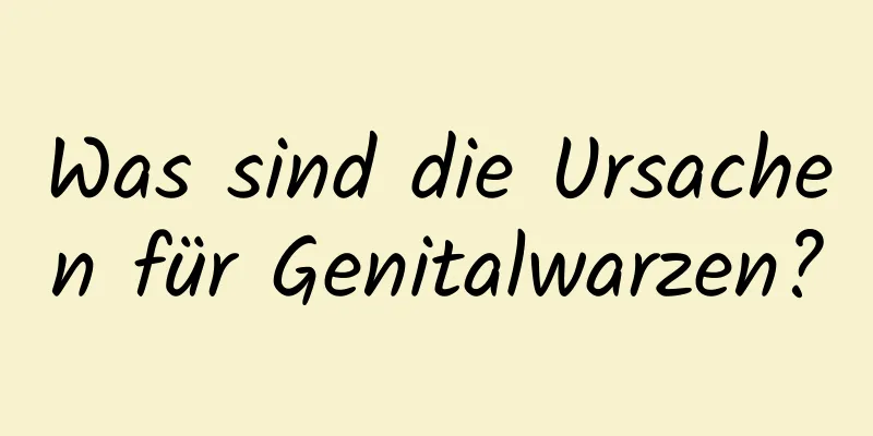 Was sind die Ursachen für Genitalwarzen?