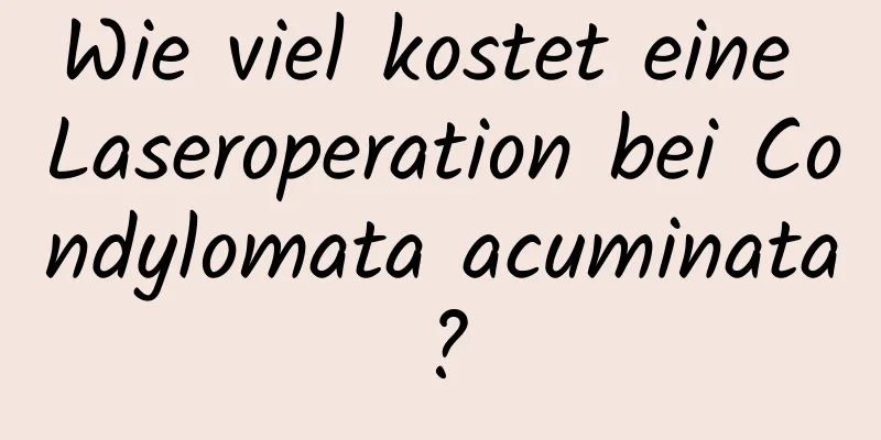 Wie viel kostet eine Laseroperation bei Condylomata acuminata?