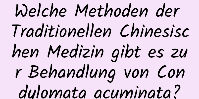 Welche Methoden der Traditionellen Chinesischen Medizin gibt es zur Behandlung von Condylomata acuminata?