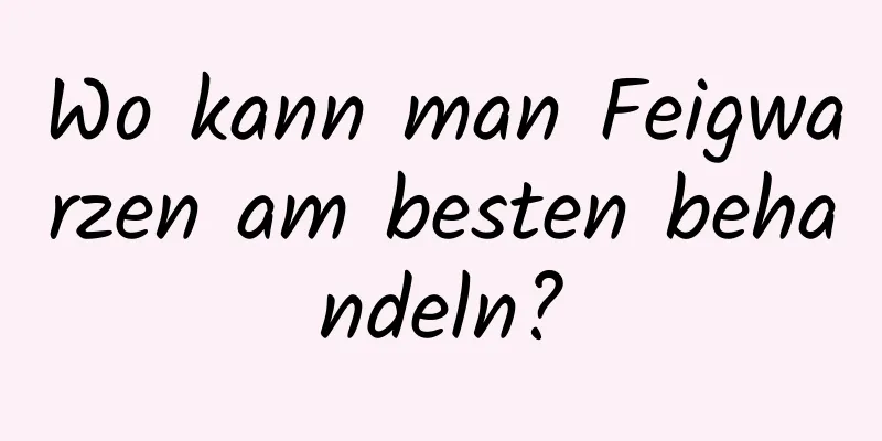 Wo kann man Feigwarzen am besten behandeln?