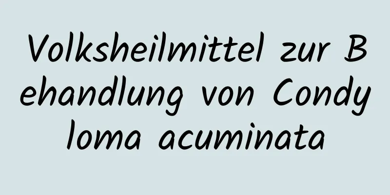Volksheilmittel zur Behandlung von Condyloma acuminata