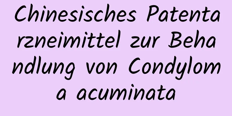 Chinesisches Patentarzneimittel zur Behandlung von Condyloma acuminata