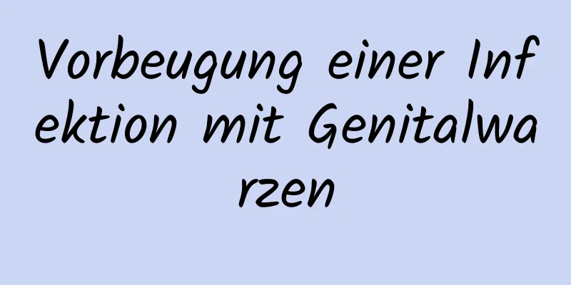 Vorbeugung einer Infektion mit Genitalwarzen