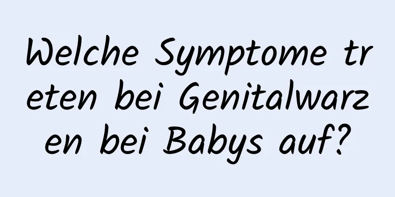 Welche Symptome treten bei Genitalwarzen bei Babys auf?