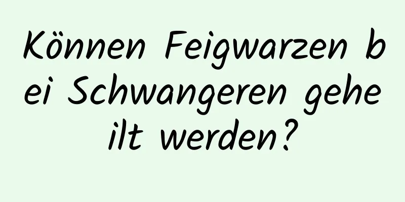 Können Feigwarzen bei Schwangeren geheilt werden?