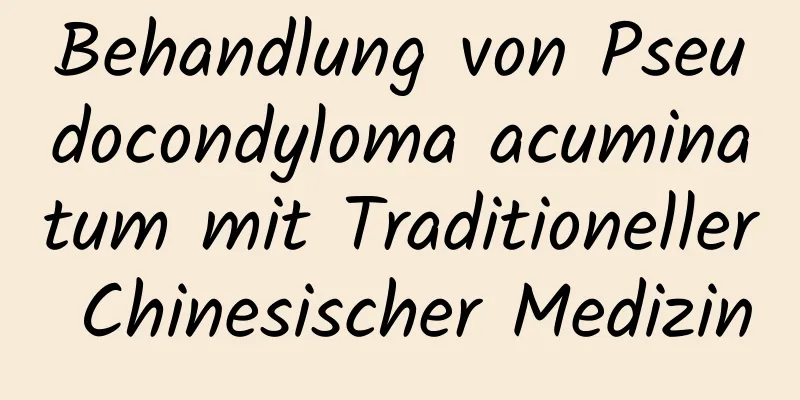 Behandlung von Pseudocondyloma acuminatum mit Traditioneller Chinesischer Medizin