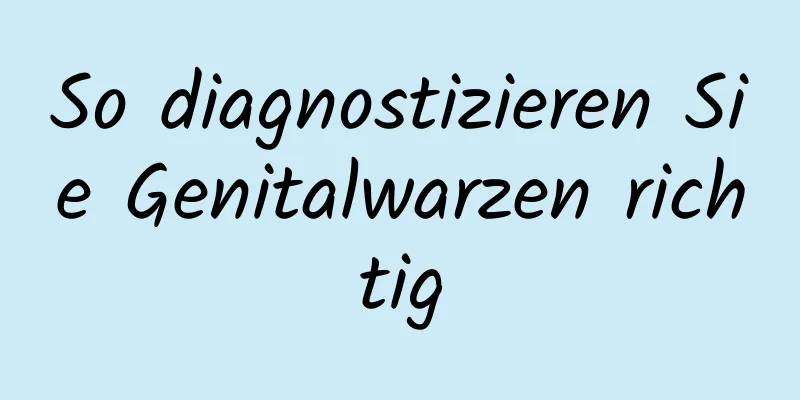 So diagnostizieren Sie Genitalwarzen richtig