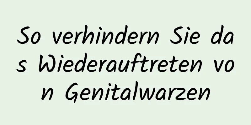 So verhindern Sie das Wiederauftreten von Genitalwarzen