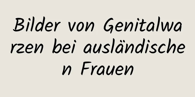 Bilder von Genitalwarzen bei ausländischen Frauen