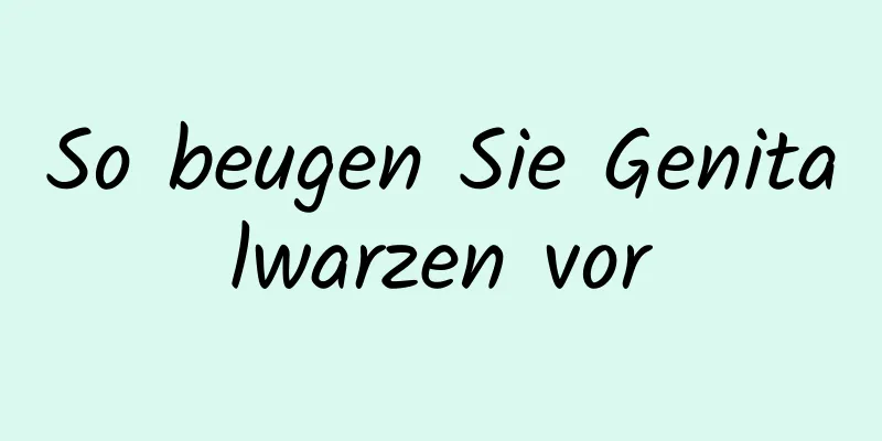 So beugen Sie Genitalwarzen vor