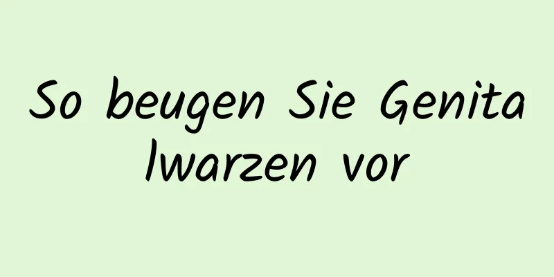 So beugen Sie Genitalwarzen vor