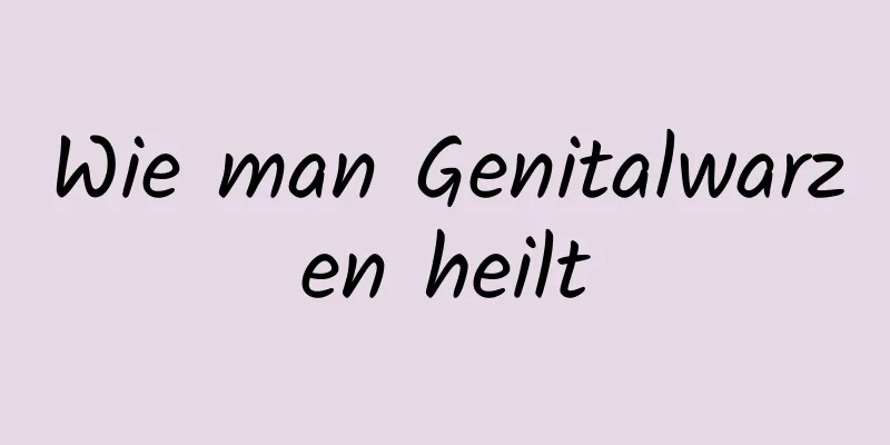 Wie man Genitalwarzen heilt