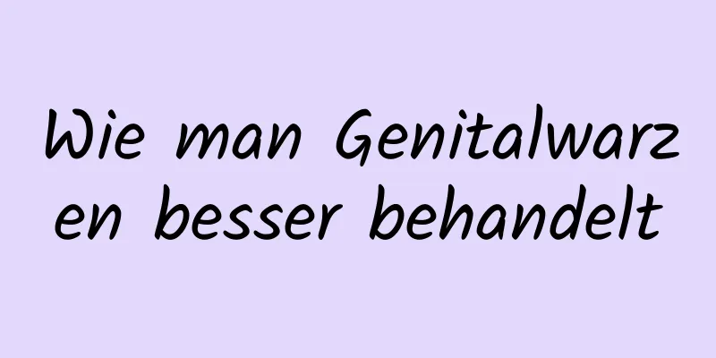 Wie man Genitalwarzen besser behandelt