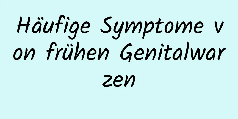 Häufige Symptome von frühen Genitalwarzen