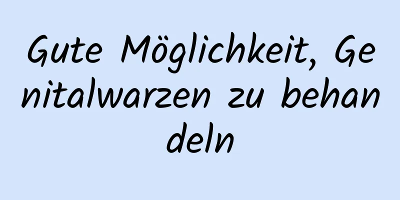 Gute Möglichkeit, Genitalwarzen zu behandeln