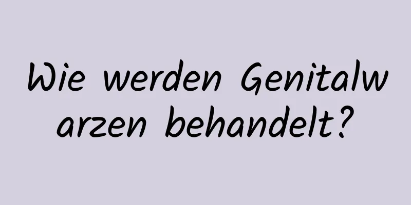 Wie werden Genitalwarzen behandelt?
