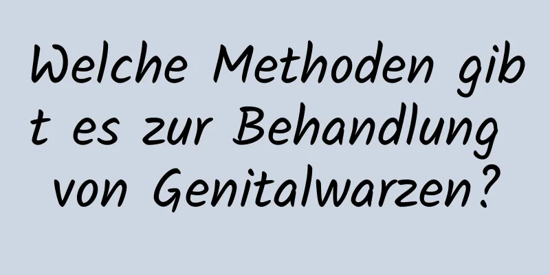 Welche Methoden gibt es zur Behandlung von Genitalwarzen?