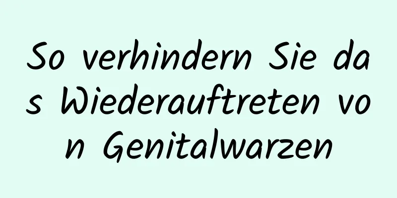 So verhindern Sie das Wiederauftreten von Genitalwarzen