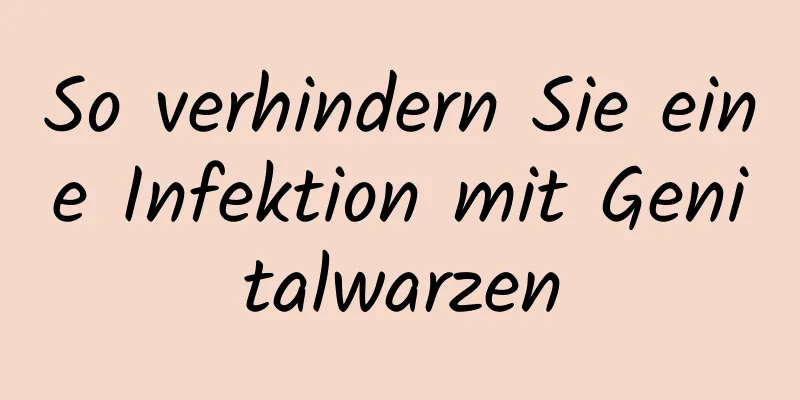 So verhindern Sie eine Infektion mit Genitalwarzen
