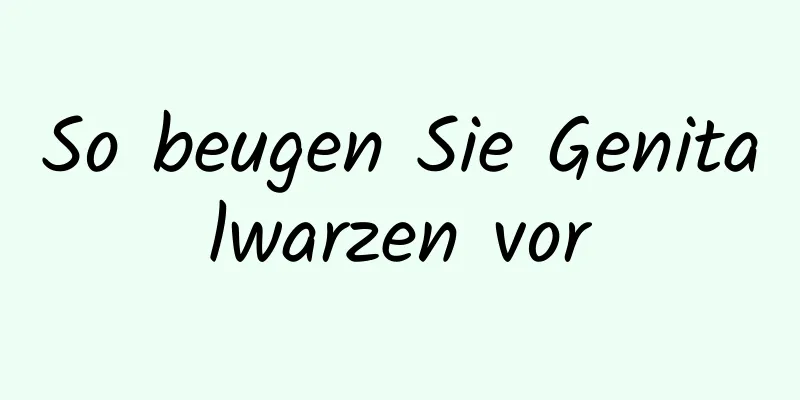 So beugen Sie Genitalwarzen vor