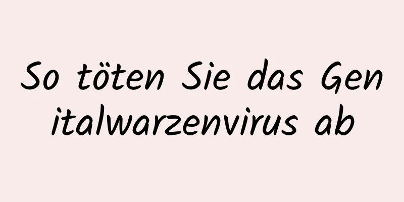 So töten Sie das Genitalwarzenvirus ab