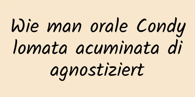 Wie man orale Condylomata acuminata diagnostiziert