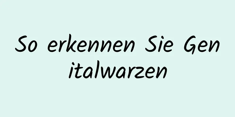 So erkennen Sie Genitalwarzen