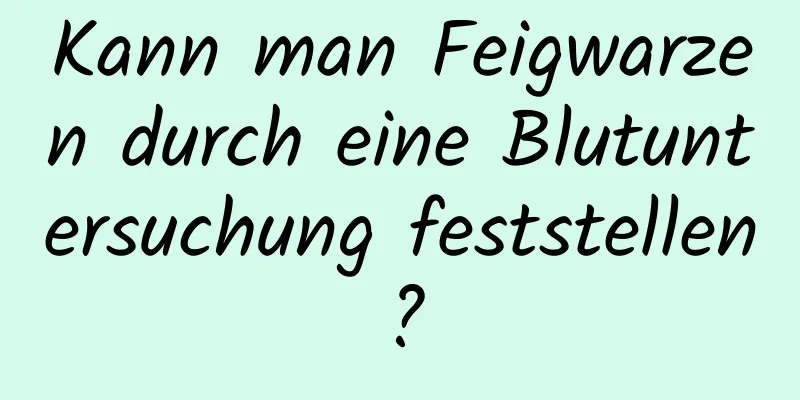 Kann man Feigwarzen durch eine Blutuntersuchung feststellen?