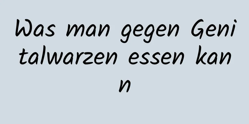 Was man gegen Genitalwarzen essen kann
