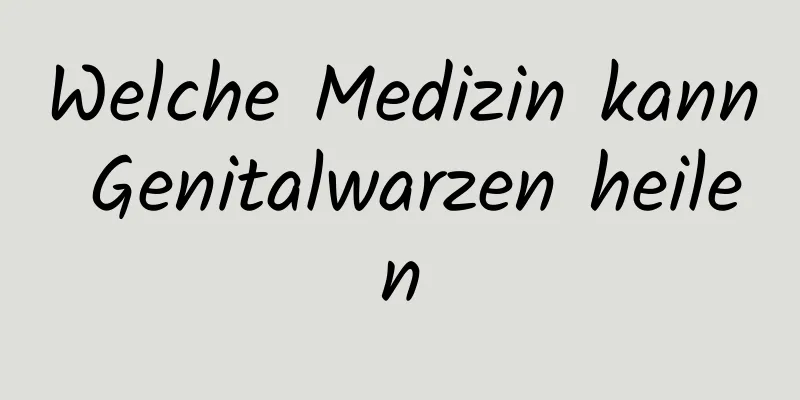 Welche Medizin kann Genitalwarzen heilen