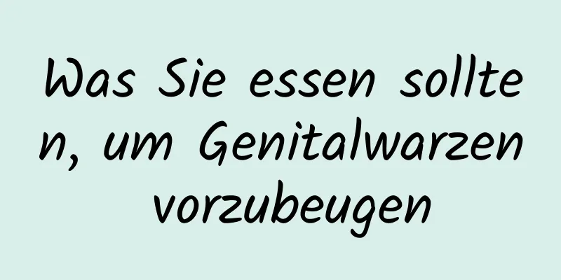Was Sie essen sollten, um Genitalwarzen vorzubeugen