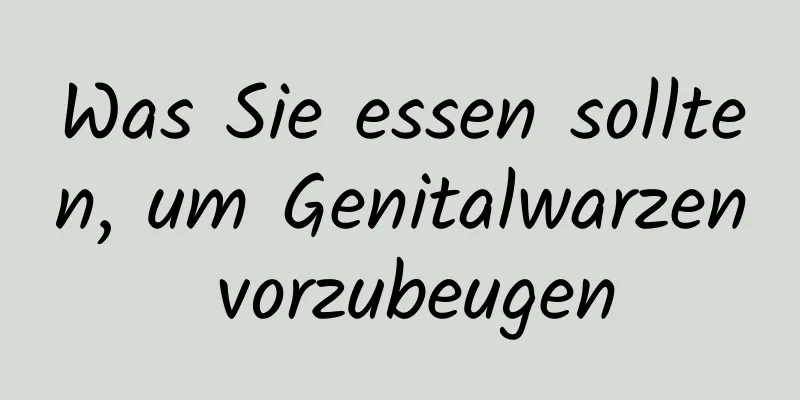 Was Sie essen sollten, um Genitalwarzen vorzubeugen