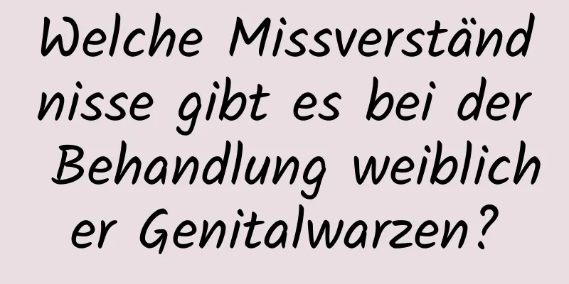 Welche Missverständnisse gibt es bei der Behandlung weiblicher Genitalwarzen?