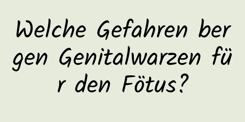 Welche Gefahren bergen Genitalwarzen für den Fötus?