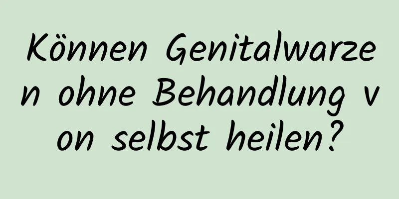 Können Genitalwarzen ohne Behandlung von selbst heilen?