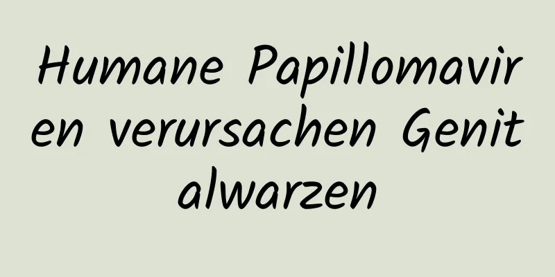 Humane Papillomaviren verursachen Genitalwarzen